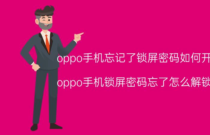 oppo手机忘记了锁屏密码如何开启 oppo手机锁屏密码忘了怎么解锁吗？